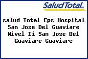 <i>salud Total Eps Hospital San Jose Del Guaviare Nivel Ii San Jose Del Guaviare Guaviare</i>