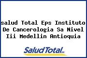 <i>salud Total Eps Instituto De Cancerologia Sa Nivel Iii Medellin Antioquia</i>