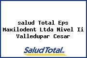 Ver salud total eps maxilodent ltda nivel ii valledupar cesar <i>salud Total Eps Maxilodent Ltda Nivel Ii Valledupar Cesar</i>