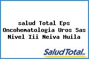 <i>salud Total Eps Oncohematologia Uros Sas Nivel Iii Neiva Huila</i>