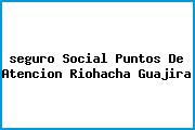 <i>seguro Social Puntos De Atencion Riohacha Guajira</i>