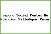 <i>seguro Social Puntos De Atencion Valledupar Cesar</i>