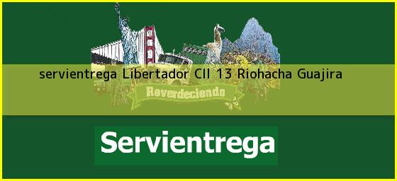 <b>servientrega Libertador Cll 13</b> Riohacha Guajira