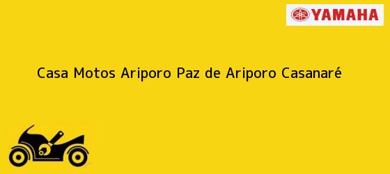 Teléfono, Dirección y otros datos de contacto para Casa Motos Ariporo, Paz de Ariporo, Casanaré, Colombia