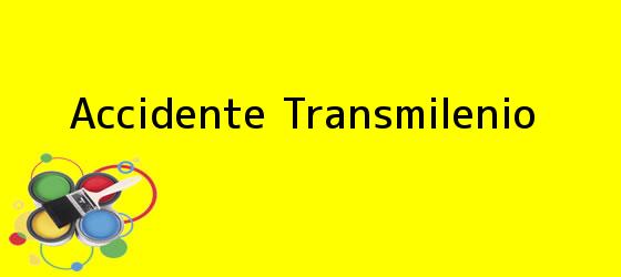 <b>accidente transmilenio</b> <b>Accidente Transmilenio</b>