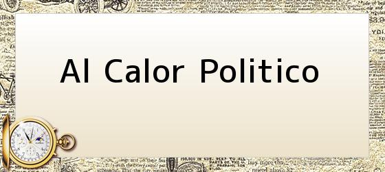 al calor politico Al Calor Politico