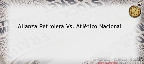 Alianza Petrolera Vs. Atlético Nacional