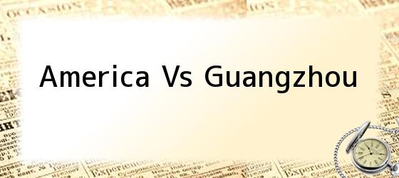 America Vs Guangzhou