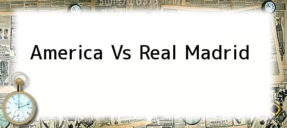 America Vs Real Madrid