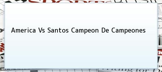 America Vs Santos Campeon De Campeones