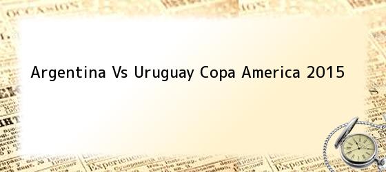 Argentina Vs Uruguay Copa America 2015
