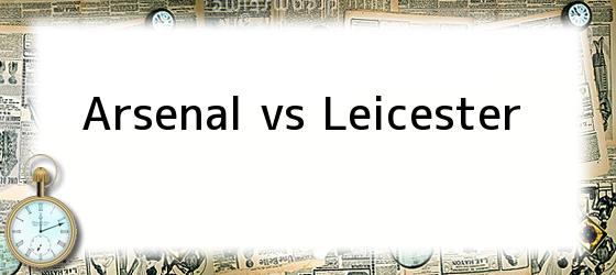 arsenal vs leicester Arsenal vs Leicester