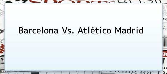 Barcelona Vs. Atlético Madrid