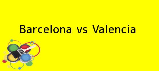 <b>Barcelona vs Valencia</b>