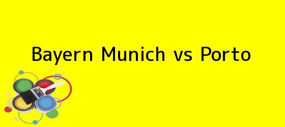 <b>Bayern Munich vs Porto</b>