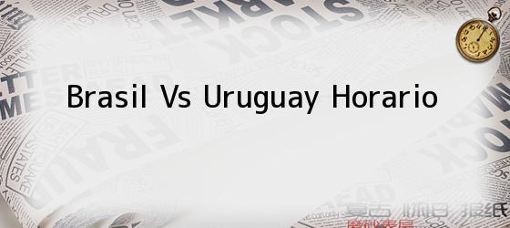 Brasil Vs Uruguay Horario