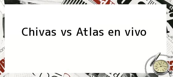 Chivas vs Atlas en vivo
