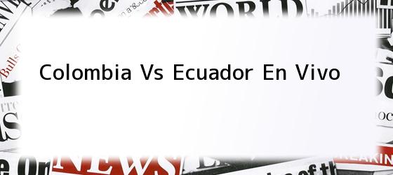 Colombia Vs Ecuador En Vivo