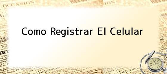 Como Registrar El Celular