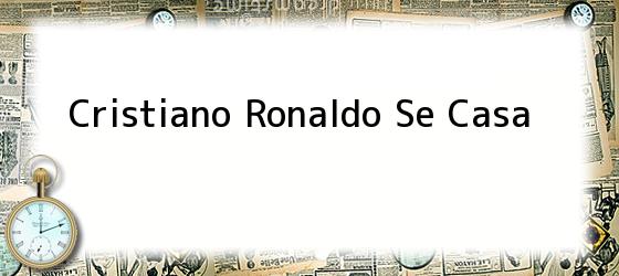 Cristiano Ronaldo Se Casa