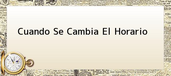 Cuando Se Cambia El Horario