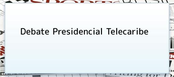 Debate Presidencial Telecaribe