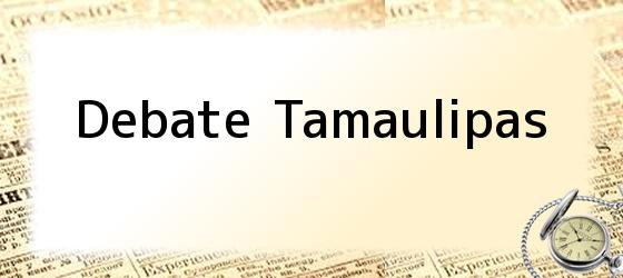 Debate Tamaulipas