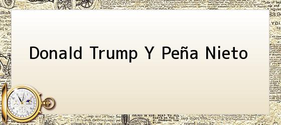 Donald Trump Y Peña Nieto