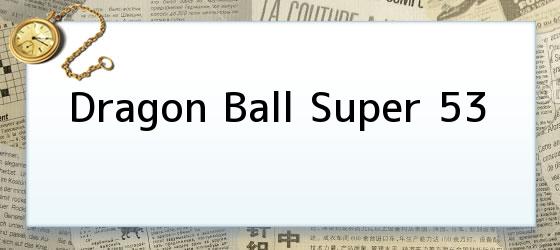 Dragon Ball Super 53