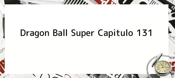 Dragon Ball Super Capitulo 131