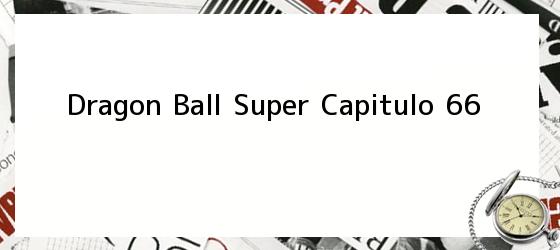 Dragon Ball Super Capitulo 66