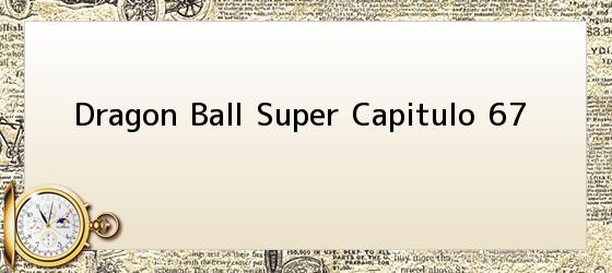 Dragon Ball Super Capitulo 67