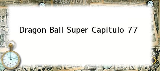 Dragon Ball Super Capitulo 77