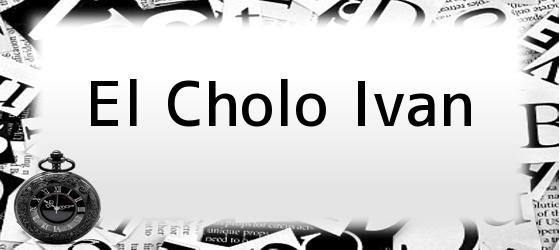 el cholo ivan El Cholo Ivan