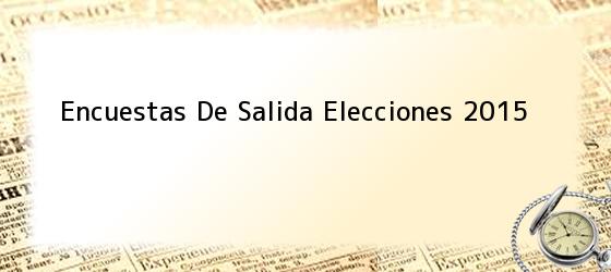 Encuestas De Salida Elecciones 2015