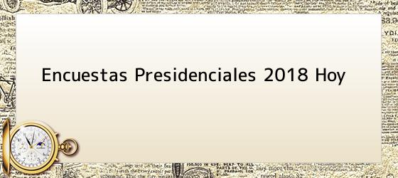 Encuestas Presidenciales 2018 Hoy