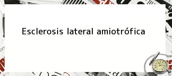 Esclerosis lateral amiotrófica