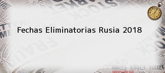 Fechas Eliminatorias Rusia 2018