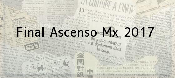 final ascenso mx 2017 Final Ascenso Mx 2017