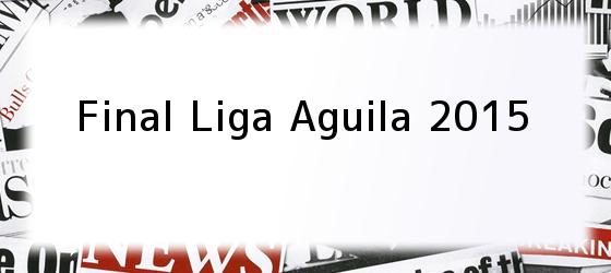 Final Liga Aguila 2015