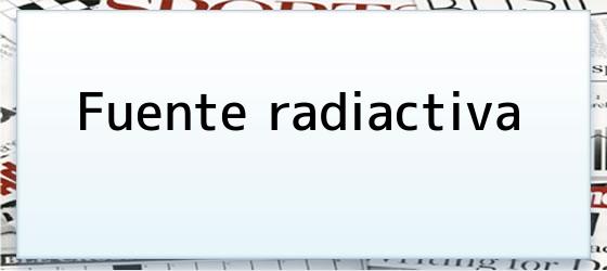 Fuente radiactiva