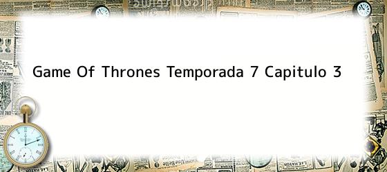 Game Of Thrones Temporada 7 Capitulo 3