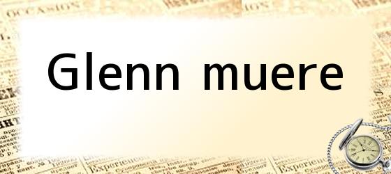 glenn muere Glenn muere