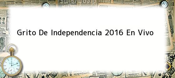 Grito De Independencia 2016 En Vivo