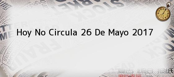 Hoy No Circula 26 De Mayo 2017