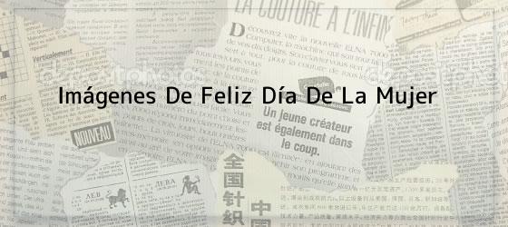 Imágenes De Feliz Día De La Mujer