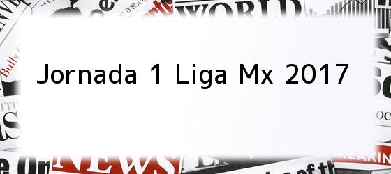 Jornada 1 Liga Mx 2017