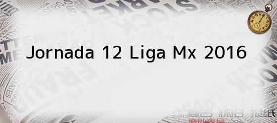 Jornada 12 Liga Mx 2016