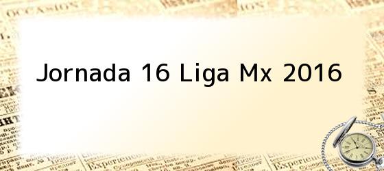 Jornada 16 Liga Mx 2016