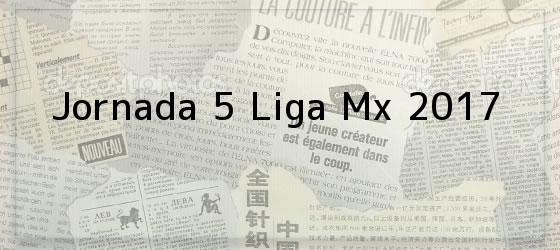 Jornada 5 Liga Mx 2017